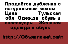 Продаётся дубленка с натуральным мехом  › Цена ­ 12 000 - Тульская обл. Одежда, обувь и аксессуары » Женская одежда и обувь   